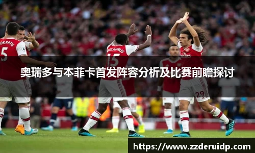 奥瑞多与本菲卡首发阵容分析及比赛前瞻探讨