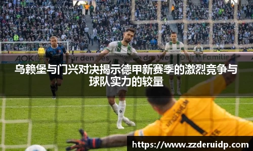 乌赖堡与门兴对决揭示德甲新赛季的激烈竞争与球队实力的较量
